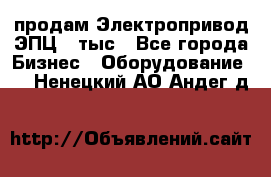 продам Электропривод ЭПЦ-10тыс - Все города Бизнес » Оборудование   . Ненецкий АО,Андег д.